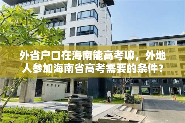 外省户口在海南能高考嘛，外地人参加海南省高考需要的条件？