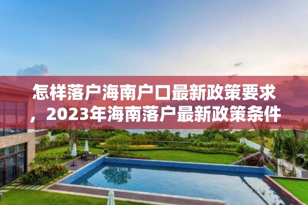 怎样落户海南户口最新政策要求，2023年海南落户最新政策条件？