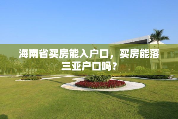 海南省买房能入户口，买房能落三亚户口吗？
