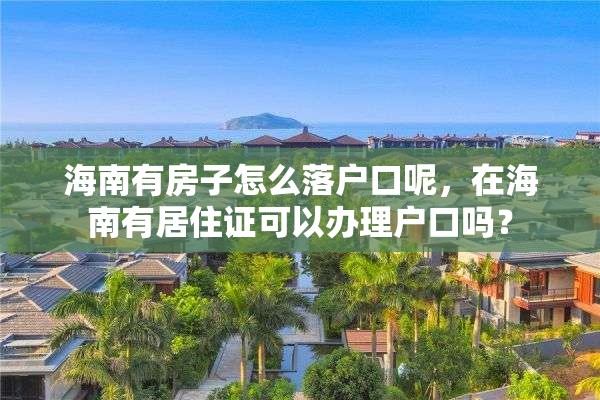海南有房子怎么落户口呢，在海南有居住证可以办理户口吗？