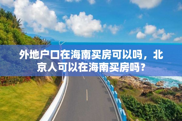 外地户口在海南买房可以吗，北京人可以在海南买房吗？