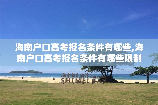 海南户口高考报名条件有哪些,海南户口高考报名条件有哪些限制