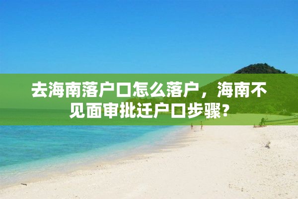 去海南落户口怎么落户，海南不见面审批迁户口步骤？