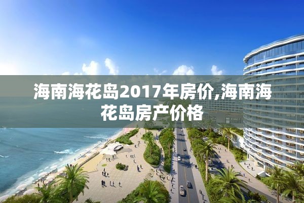 海南海花岛2017年房价,海南海花岛房产价格