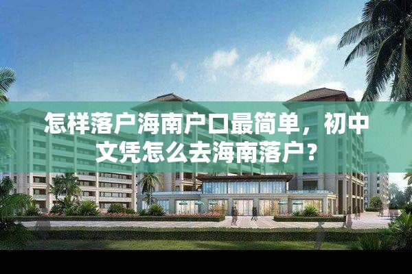 怎样落户海南户口最简单，初中文凭怎么去海南落户？