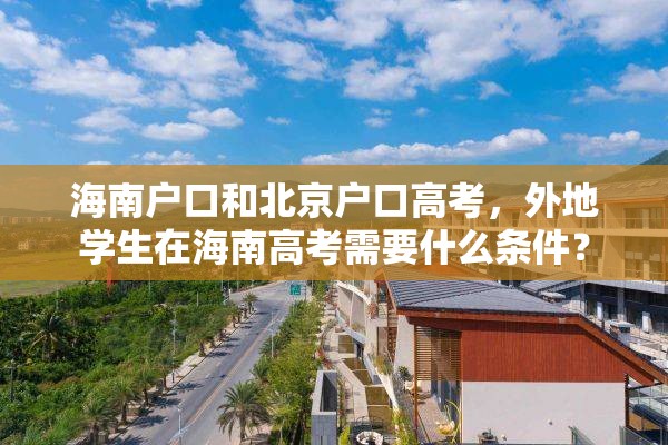 海南户口和北京户口高考，外地学生在海南高考需要什么条件？