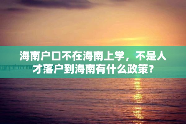 海南户口不在海南上学，不是人才落户到海南有什么政策？