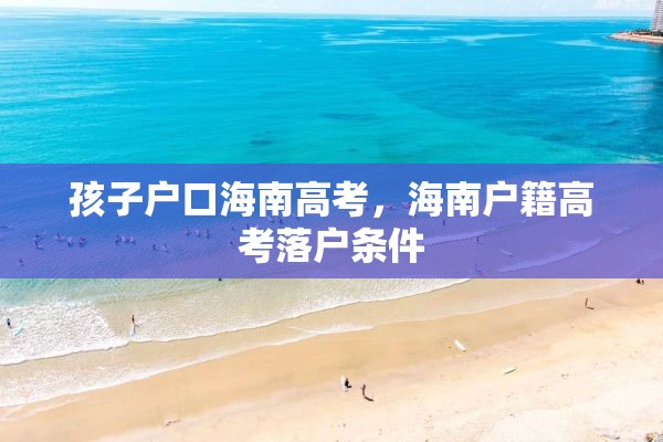 孩子户口海南高考，海南户籍高考落户条件