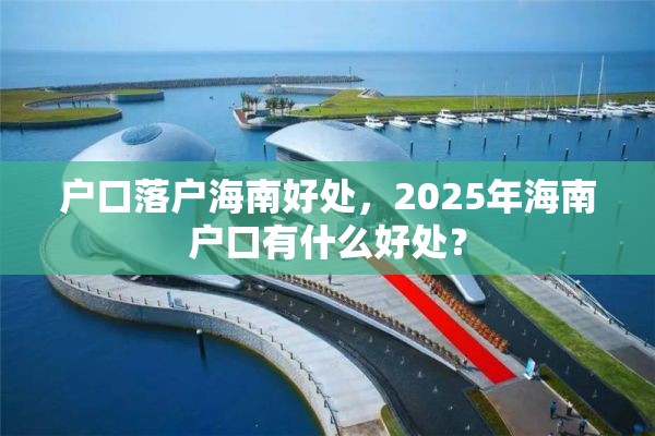 户口落户海南好处，2025年海南户口有什么好处？