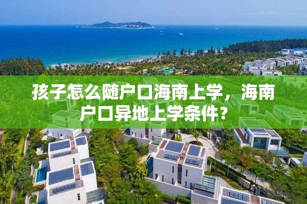 孩子怎么随户口海南上学，海南户口异地上学条件？
