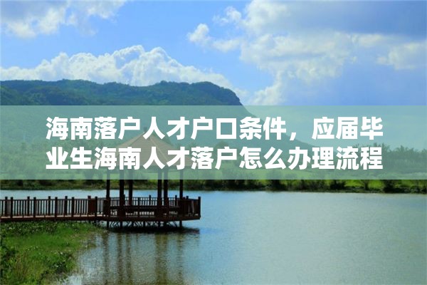 海南落户人才户口条件，应届毕业生海南人才落户怎么办理流程？