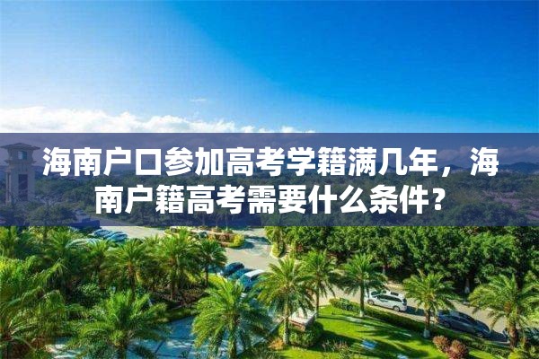 海南户口参加高考学籍满几年，海南户籍高考需要什么条件？