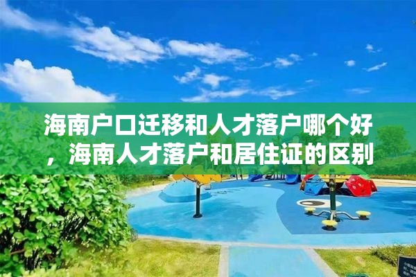 海南户口迁移和人才落户哪个好，海南人才落户和居住证的区别？