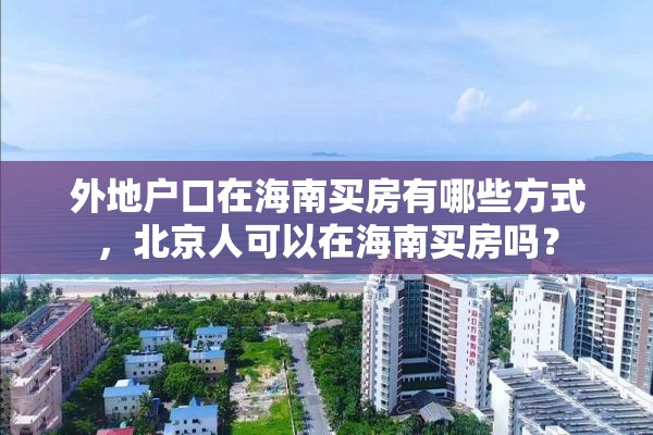 外地户口在海南买房有哪些方式，北京人可以在海南买房吗？
