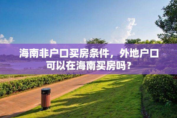 海南非户口买房条件，外地户口可以在海南买房吗？
