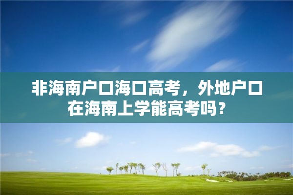 非海南户口海口高考，外地户口在海南上学能高考吗？