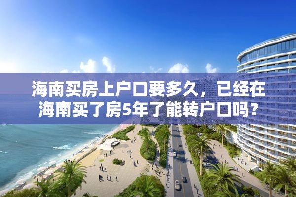 海南买房上户口要多久，已经在海南买了房5年了能转户口吗？