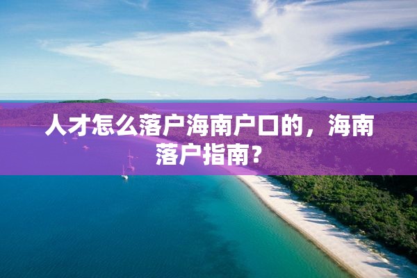 人才怎么落户海南户口的，海南落户指南？