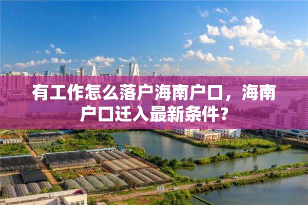 有工作怎么落户海南户口，海南户口迁入最新条件？