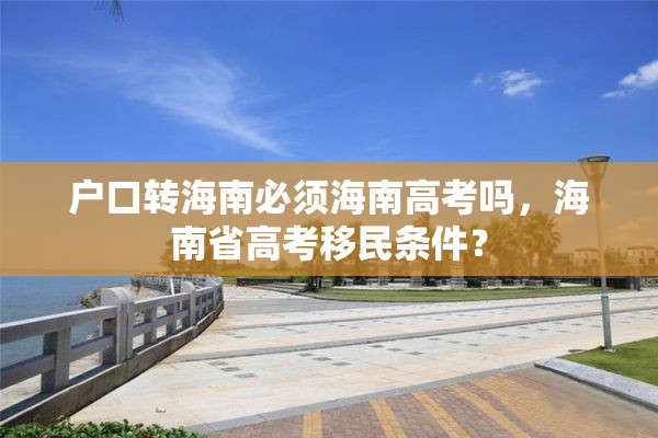 户口转海南必须海南高考吗，海南省高考移民条件？
