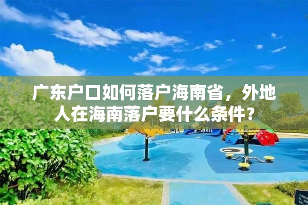 广东户口如何落户海南省，外地人在海南落户要什么条件？