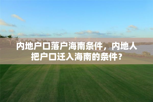 内地户口落户海南条件，内地人把户口迁入海南的条件？