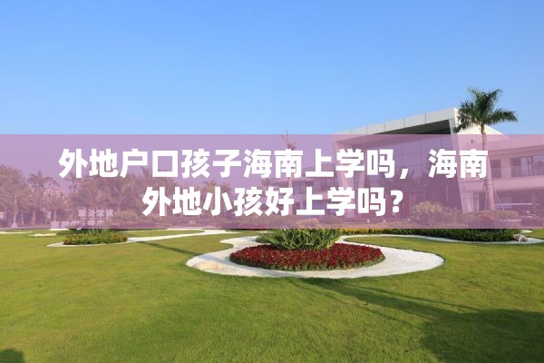 外地户口孩子海南上学吗，海南外地小孩好上学吗？