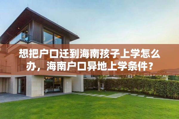 想把户口迁到海南孩子上学怎么办，海南户口异地上学条件？