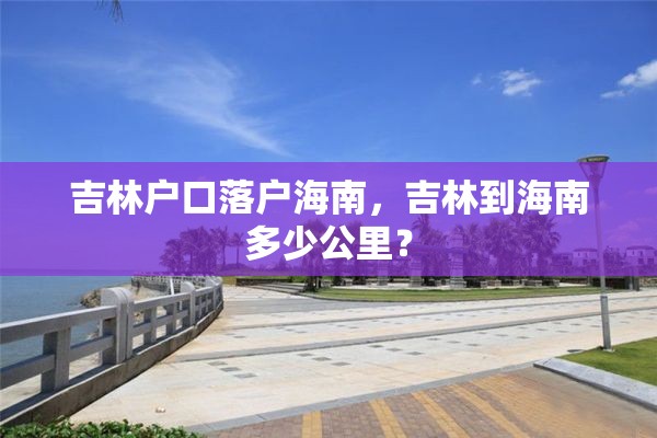 吉林户口落户海南，吉林到海南多少公里？