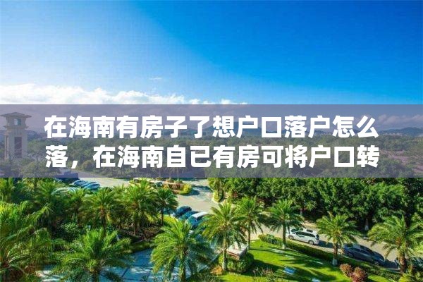 在海南有房子了想户口落户怎么落，在海南自已有房可将户口转入吗？