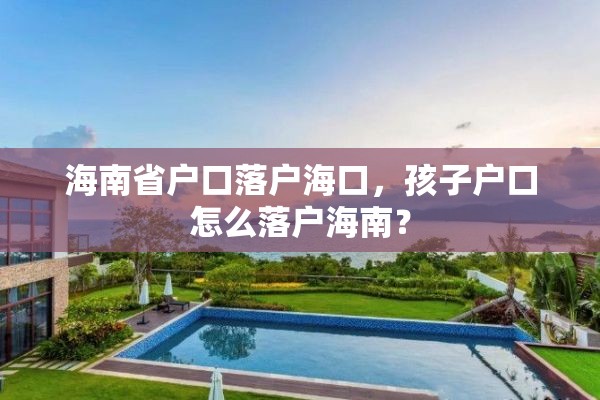 海南省户口落户海口，孩子户口怎么落户海南？