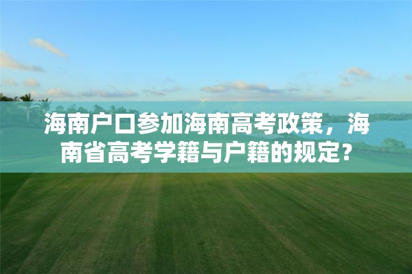 海南户口参加海南高考政策，海南省高考学籍与户籍的规定？