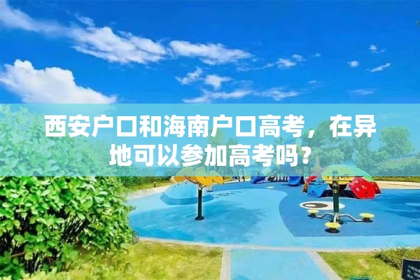 西安户口和海南户口高考，在异地可以参加高考吗？