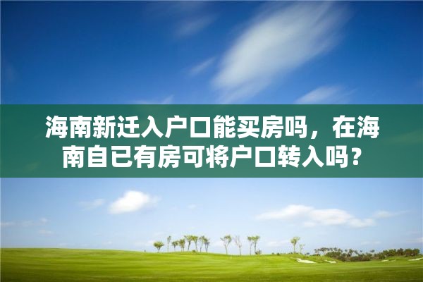 海南新迁入户口能买房吗，在海南自已有房可将户口转入吗？