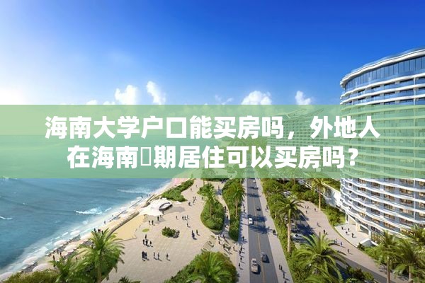 海南大学户口能买房吗，外地人在海南長期居住可以买房吗？