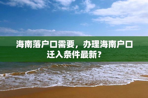 海南落户口需要，办理海南户口迁入条件最新？