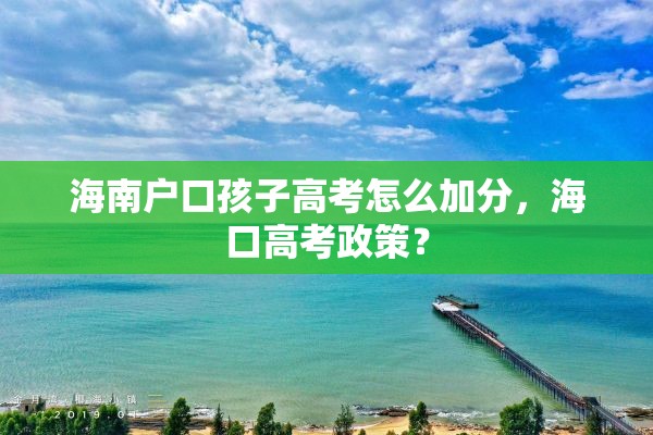 海南户口孩子高考怎么加分，海口高考政策？