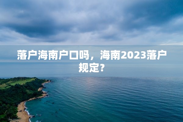 落户海南户口吗，海南2023落户规定？