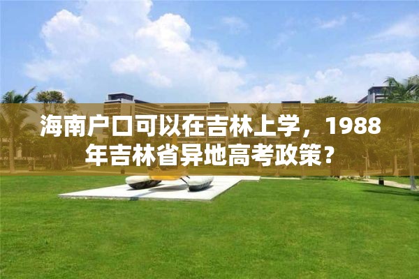 海南户口可以在吉林上学，1988年吉林省异地高考政策？