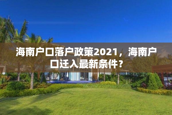 海南户口落户政策2021，海南户口迁入最新条件？