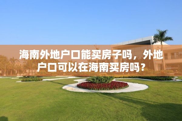 海南外地户口能买房子吗，外地户口可以在海南买房吗？