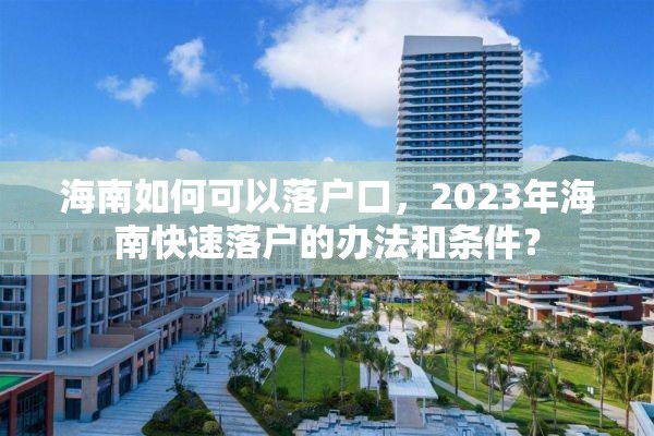 海南如何可以落户口，2023年海南快速落户的办法和条件？