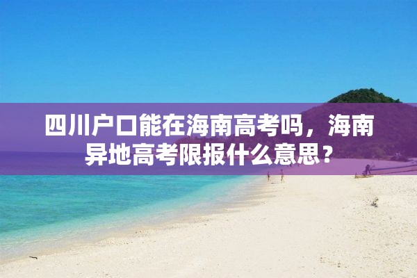 四川户口能在海南高考吗，海南异地高考限报什么意思？