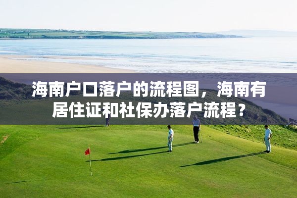 海南户口落户的流程图，海南有居住证和社保办落户流程？