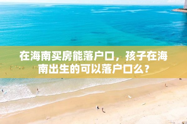 在海南买房能落户口，孩子在海南出生的可以落户口么？