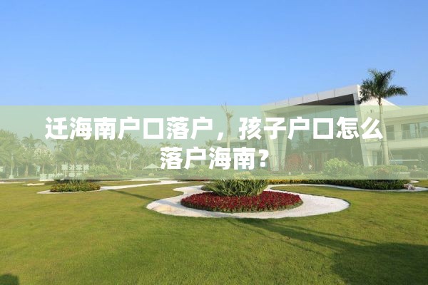 迁海南户口落户，孩子户口怎么落户海南？