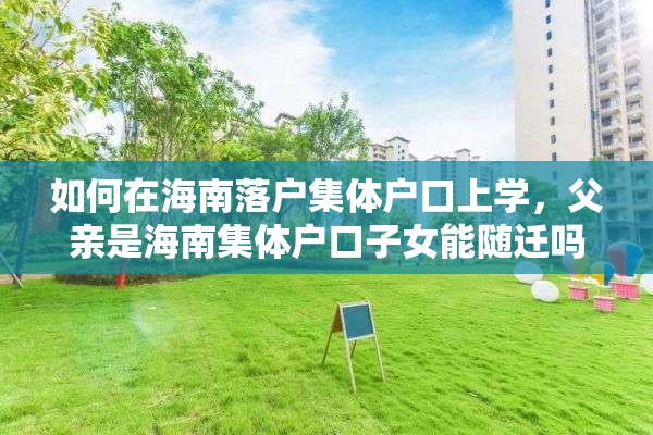 如何在海南落户集体户口上学，父亲是海南集体户口子女能随迁吗？