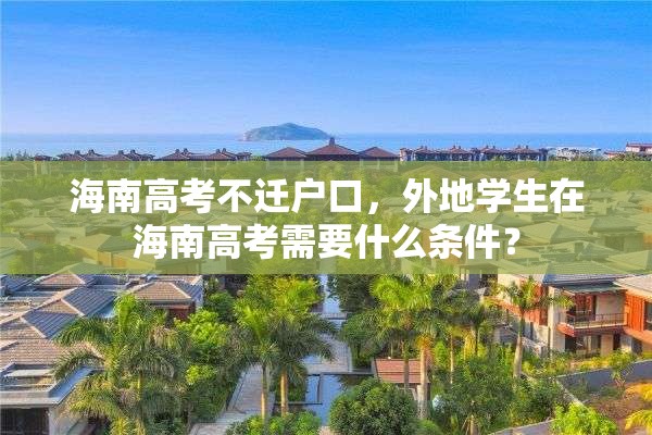 海南高考不迁户口，外地学生在海南高考需要什么条件？