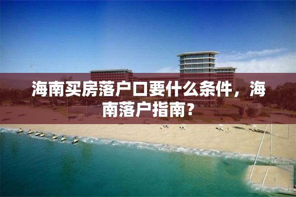 海南买房落户口要什么条件，海南落户指南？