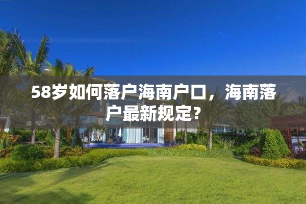 58岁如何落户海南户口，海南落户最新规定？